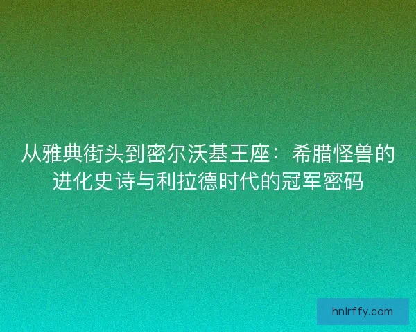 从雅典街头到密尔沃基王座：希腊怪兽的进化史诗与利拉德时代的冠军密码